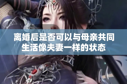 离婚后是否可以与母亲共同生活像夫妻一样的状态