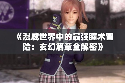 《漫威世界中的最强瞳术冒险：玄幻篇章全解密》