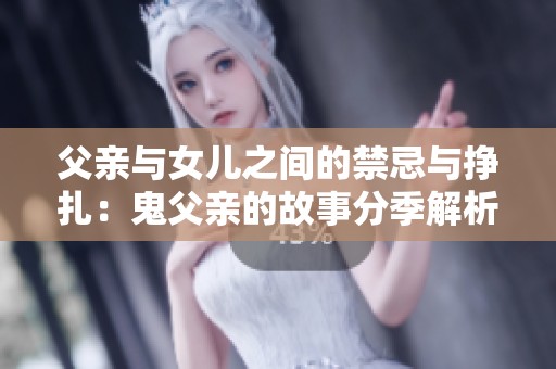 父亲与女儿之间的禁忌与挣扎：鬼父亲的故事分季解析
