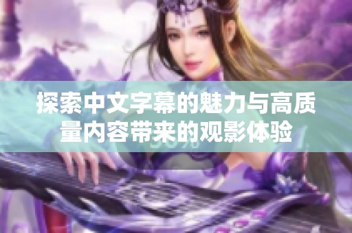 探索中文字幕的魅力与高质量内容带来的观影体验