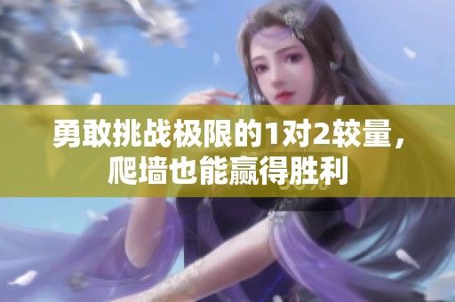 勇敢挑战极限的1对2较量，爬墙也能赢得胜利