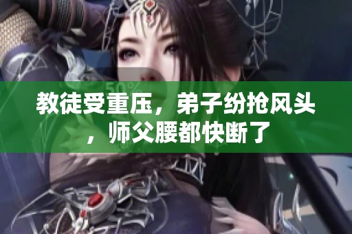 教徒受重压，弟子纷抢风头，师父腰都快断了