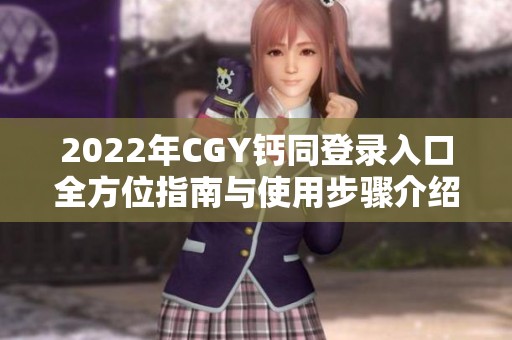 2022年CGY钙同登录入口全方位指南与使用步骤介绍