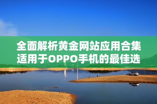 全面解析黄金网站应用合集适用于OPPO手机的最佳选择
