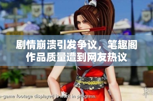 剧情崩溃引发争议，笔趣阁作品质量遭到网友热议