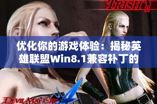 优化你的游戏体验：揭秘英雄联盟Win8.1兼容补丁的强大作用