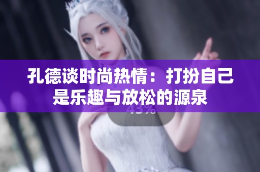 孔德谈时尚热情：打扮自己是乐趣与放松的源泉