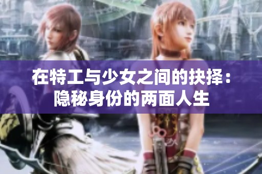 在特工与少女之间的抉择：隐秘身份的两面人生