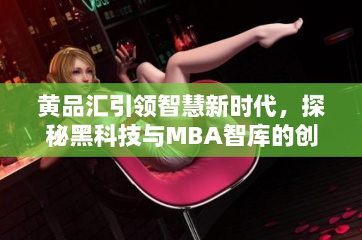 黄品汇引领智慧新时代，探秘黑科技与MBA智库的创新合作
