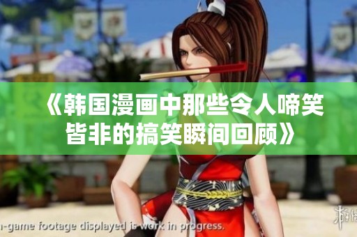 《韩国漫画中那些令人啼笑皆非的搞笑瞬间回顾》