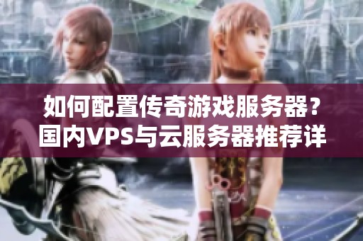 如何配置传奇游戏服务器？国内VPS与云服务器推荐详解