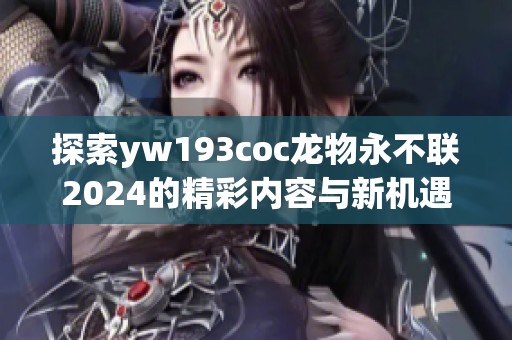探索yw193coc龙物永不联2024的精彩内容与新机遇