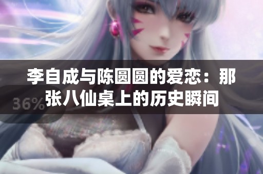 李自成与陈圆圆的爱恋：那张八仙桌上的历史瞬间