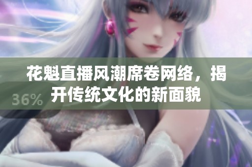花魁直播风潮席卷网络，揭开传统文化的新面貌