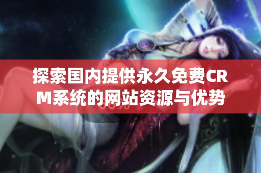 探索国内提供永久免费CRM系统的网站资源与优势