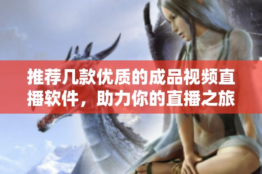 推荐几款优质的成品视频直播软件，助力你的直播之旅