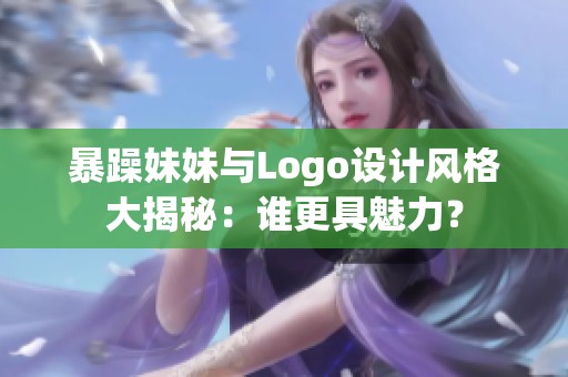 暴躁妹妹与Logo设计风格大揭秘：谁更具魅力？