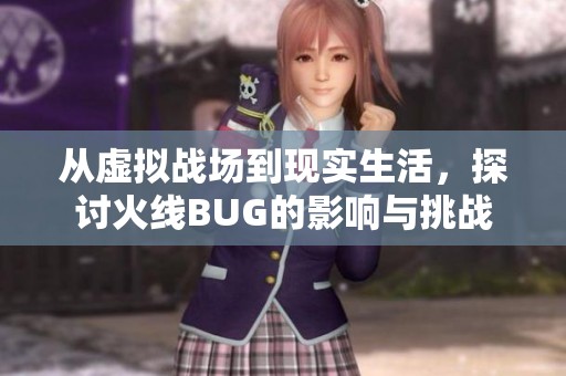 从虚拟战场到现实生活，探讨火线BUG的影响与挑战