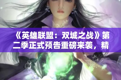 《英雄联盟：双城之战》第二季正式预告重磅来袭，精彩继续引发期待