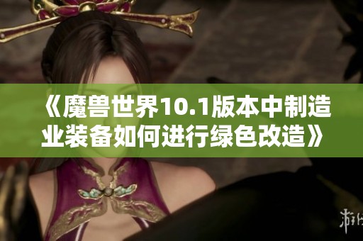《魔兽世界10.1版本中制造业装备如何进行绿色改造》
