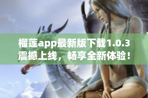 榴莲app最新版下载1.0.3震撼上线，畅享全新体验！