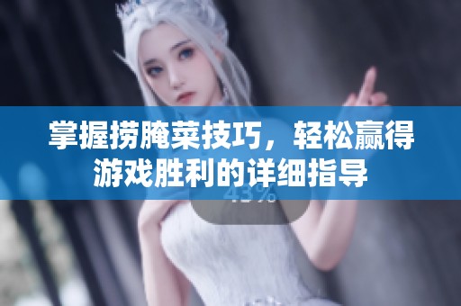 掌握捞腌菜技巧，轻松赢得游戏胜利的详细指导