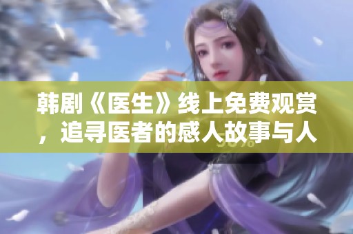 韩剧《医生》线上免费观赏，追寻医者的感人故事与人生哲理
