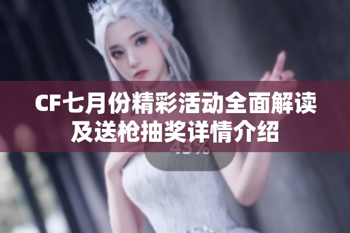 CF七月份精彩活动全面解读及送枪抽奖详情介绍