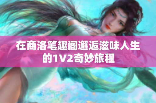 在商洛笔趣阁邂逅滋味人生的1V2奇妙旅程