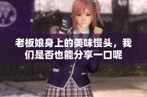 老板娘身上的美味馒头，我们是否也能分享一口呢