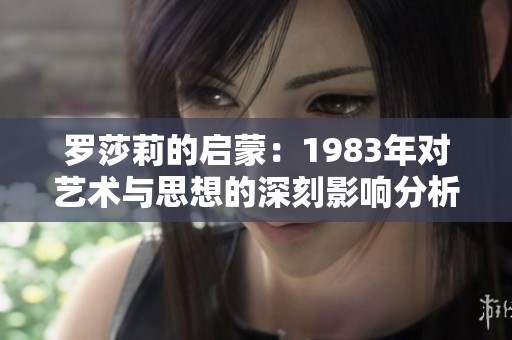 罗莎莉的启蒙：1983年对艺术与思想的深刻影响分析