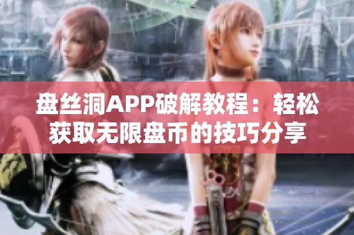 盘丝洞APP破解教程：轻松获取无限盘币的技巧分享