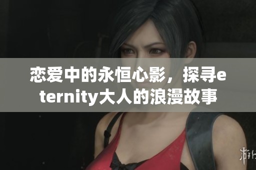 恋爱中的永恒心影，探寻eternity大人的浪漫故事