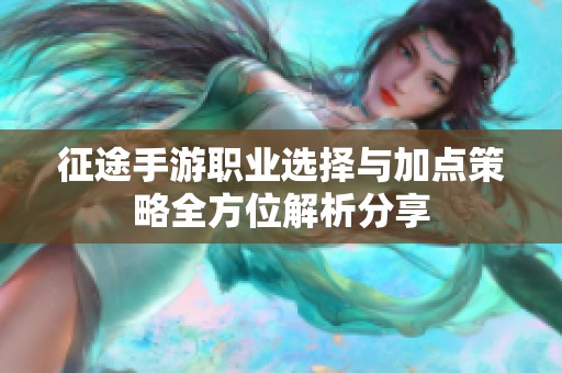 征途手游职业选择与加点策略全方位解析分享