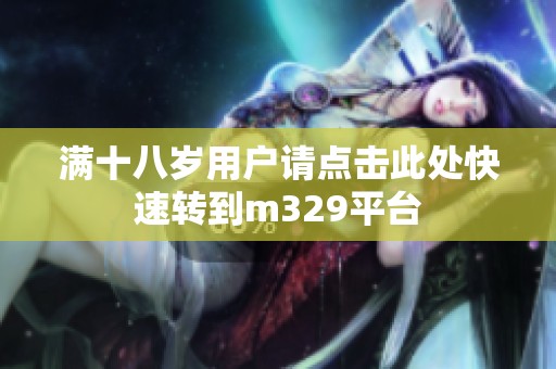 满十八岁用户请点击此处快速转到m329平台