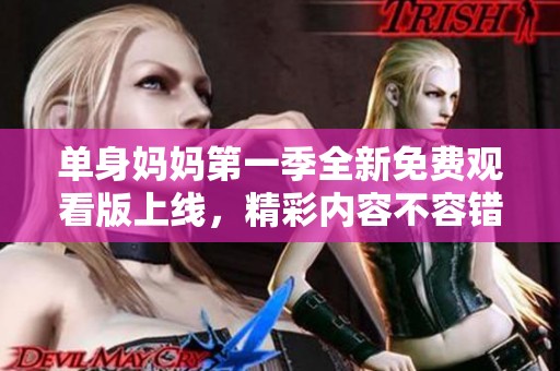 单身妈妈第一季全新免费观看版上线，精彩内容不容错过