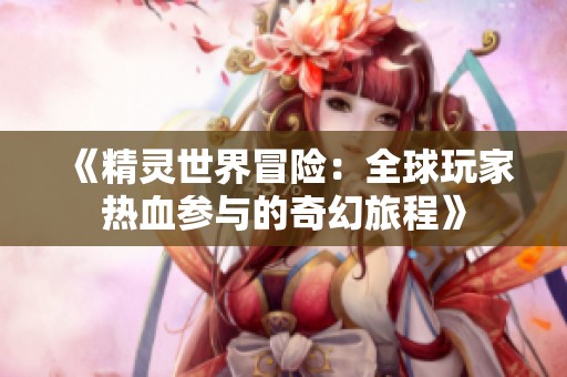 《精灵世界冒险：全球玩家热血参与的奇幻旅程》