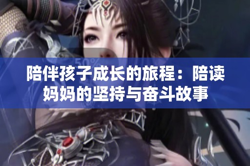 陪伴孩子成长的旅程：陪读妈妈的坚持与奋斗故事