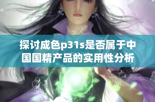 探讨成色p31s是否属于中国国精产品的实用性分析