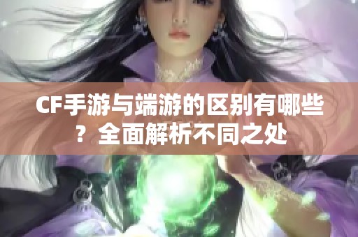 CF手游与端游的区别有哪些？全面解析不同之处