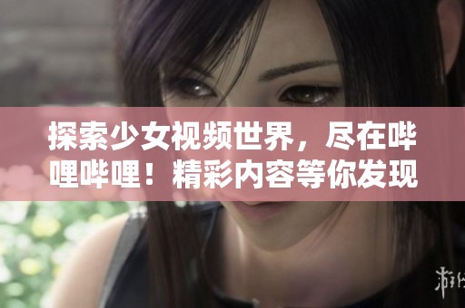 探索少女视频世界，尽在哔哩哔哩！精彩内容等你发现