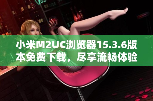 小米M2UC浏览器15.3.6版本免费下载，尽享流畅体验