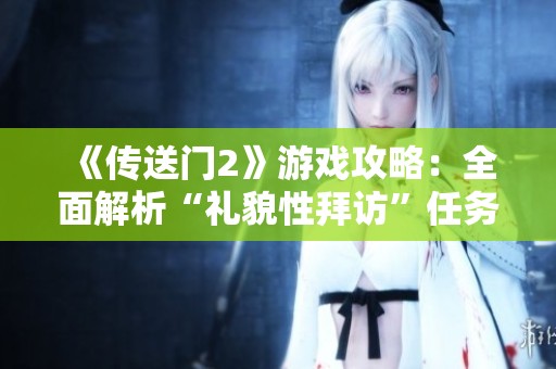 《传送门2》游戏攻略：全面解析“礼貌性拜访”任务技巧与策略