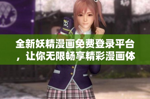 全新妖精漫画免费登录平台，让你无限畅享精彩漫画体验