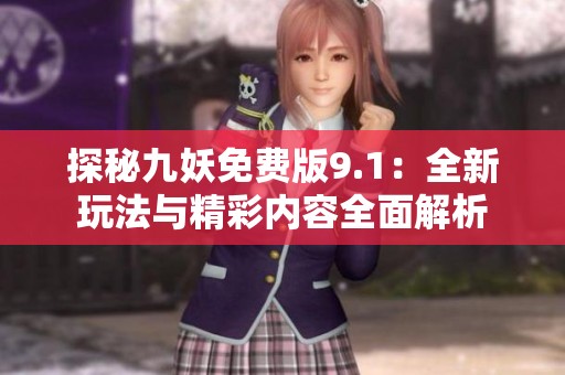 探秘九妖免费版9.1：全新玩法与精彩内容全面解析