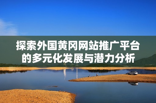 探索外国黄冈网站推广平台的多元化发展与潜力分析